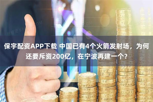 保宇配资APP下载 中国已有4个火箭发射场，为何还要斥资200亿，在宁波再建一个？