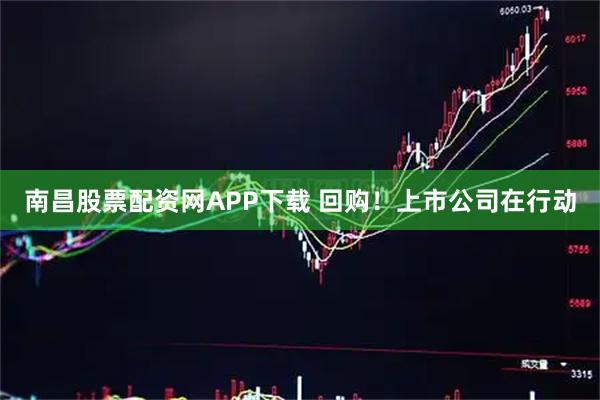 南昌股票配资网APP下载 回购！上市公司在行动