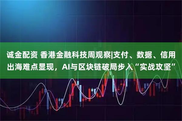 诚金配资 香港金融科技周观察|支付、数据、信用出海难点显现，AI与区块链破局步入“实战攻坚”