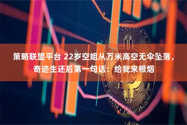 策略联盟平台 22岁空姐从万米高空无伞坠落，奇迹生还后第一句话：给我来根烟