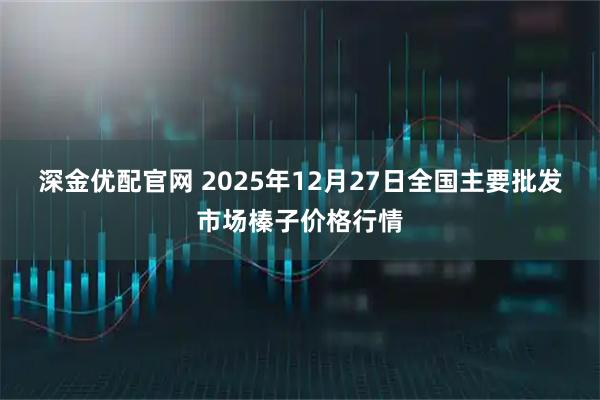 深金优配官网 2025年12月27日全国主要批发市场榛子价格行情